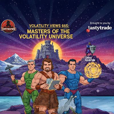 Volatility Views 665: Masters of the Volatility Universe Volatility Views 665: Masters of the Volatility Universe