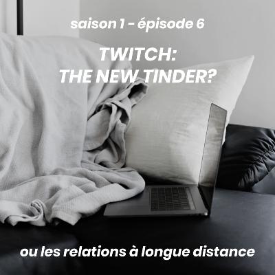 s1e6 — twitch: the new tinder? ou les relations à longue distance