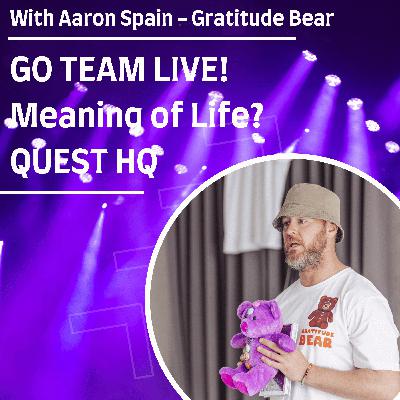 Life Meaning Knowledge Share Bear GO TEAM LIVE Meaning of Life QUEST HQ with Guest Aaron Spain from Gratitude Bear Life Meaning Knowledge Share Bear GO TEAM LIVE Meaning of Life QUEST HQ with Guest Aaron Spain from Gratitude Bear