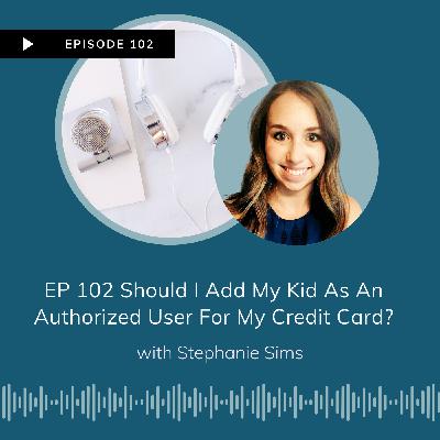 EP 102 Listener Question: Should I Add My Young Kid As An Authorized User For My Credit Card? (So they can “inherit” my credit score)