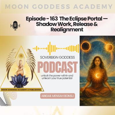 Ep 163 The Eclipse Portal — Shadow Work, Release & Realignment