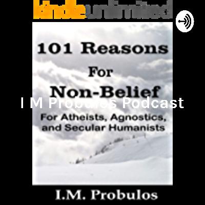 I M Probulos Podcast - October 27 2019 Intro to 101 Reasons for Non-Belief I M Probulos Podcast - October 27 2019 Intro to 101 Reasons for Non-Belief