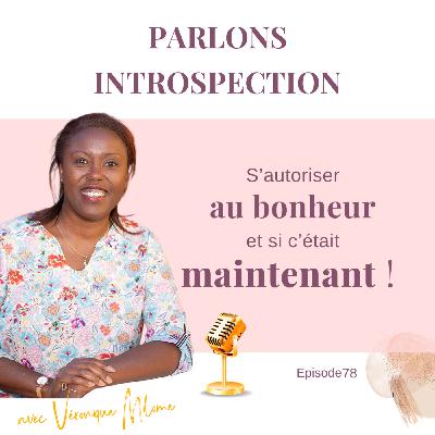 S’autoriser au bonheur : et si c’était maintenant ? Parlons introspection - Episode 78