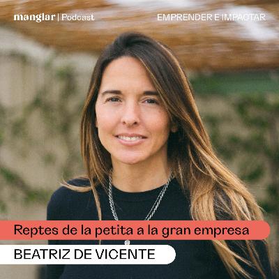 Reptes de la petita a la gran empresa, amb Beatriz de Vicente | Manglar Podcast