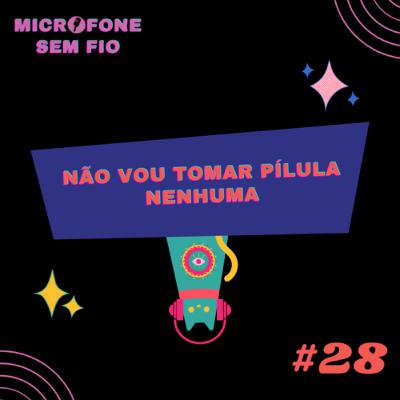 #28 - Não vou tomar pílula nenhuma