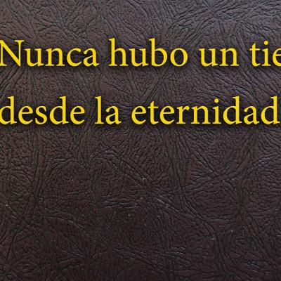 20 - 21 Nunca hubo un tiempo, desde la eternidad 20 - 21 Nunca hubo un tiempo, desde la eternidad