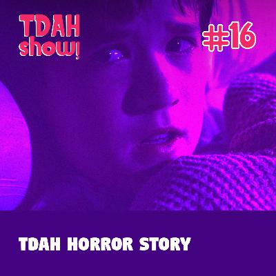 TDAH Show! #16 - TDAH Horror Story TDAH Show! #16 - TDAH Horror Story