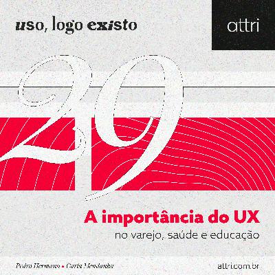 Uso logo, existo #29 - A importância do UX no varejo, saúde e educação Uso logo, existo #29 - A importância do UX no varejo, saúde e educação
