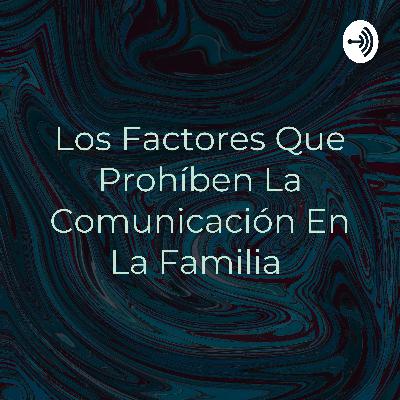 Los factores que prohíben la buena comunicación en la familia