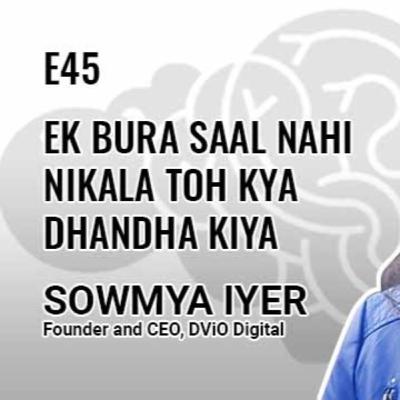 E45: Ek bura saal nahi nikala toh kya Dhandha kiya? With Sowmya Iyer, Founder & CEO of DViO Digital