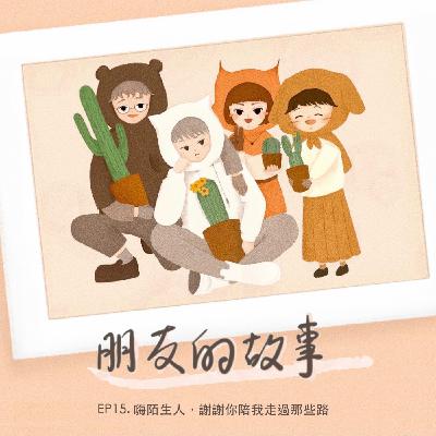 【朋友的故事】EP15.嗨陌生人，謝謝你陪我走過那些路