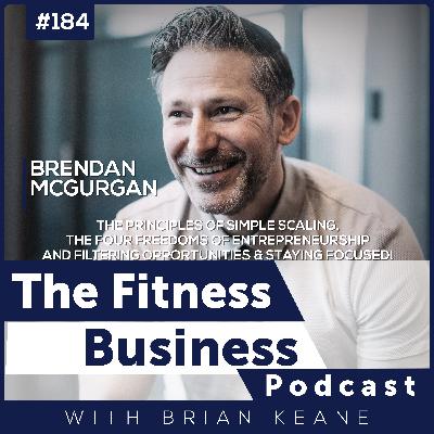 #184: Scaling Coach Brendan McGurgan on The Principles of Simple Scaling, The Four Freedoms of Entrepreneurship and Filtering Opportunities & Staying Focused! #184: Scaling Coach Brendan McGurgan on The Principles of Simple Scaling, The Four Freedoms of Entrepreneurship and Filtering Opportunities & Staying Focused!