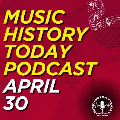 What Happened April 30 In Music Entertainment and News History: Music History Today Podcast April 30