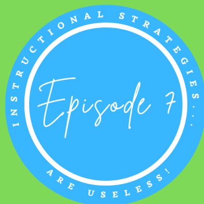 Episode 7- Instructional Strategies are Useless