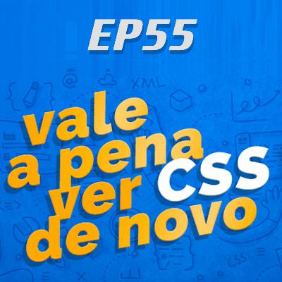 EP55 - Vale a pena ver CSS de novo?
