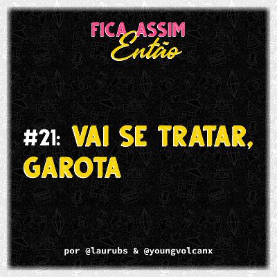 #21: Vai se tratar, garota