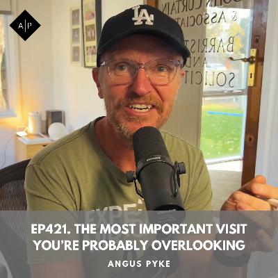 Ep421. The Most Important Visit You’re Probably Overlooking. Angus Pyke