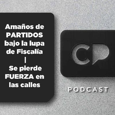 26/SEP: Amaños de PARTIDOS bajo la lupa de Fiscalía | Se pierde FUERZA en las calles