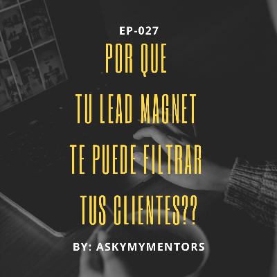 EP-027- Por que tu Lead Magnet te puede Filtrar tus Clientes??