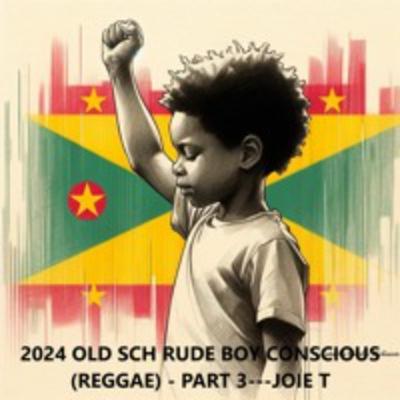 2024 OLD SCH RUDE BOY CONSCIOUS (REGGAE) - PART 3---JOIE T
