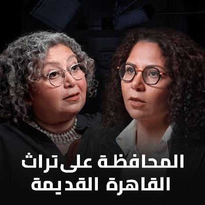 بودكاست الحل إيه؟ القاهرة القديمة في خطر مع المهندسة مي الإبراشي والدكتورة رباب المهدي