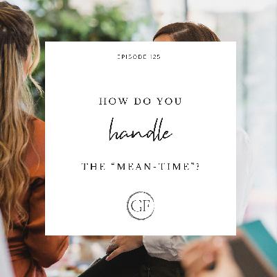 How do you handle the “mean-time”? How do you handle the “mean-time”?