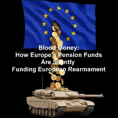 Ep3 - Blood Money How Europe's Pension Funds Are Silently Funding European Rearmament Ep3 - Blood Money How Europe's Pension Funds Are Silently Funding European Rearmament