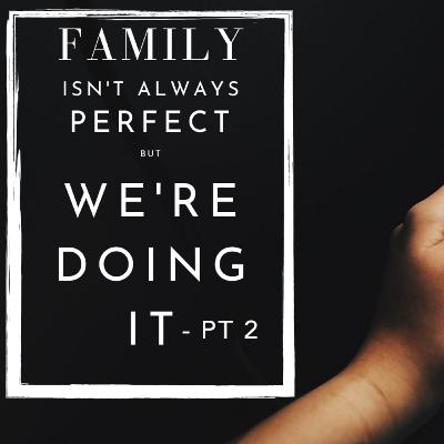 Family Isn't Perfect but We're Doing It - Pt 2 Family Isn't Perfect but We're Doing It - Pt 2