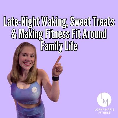 Late-Night Waking, Workout Timing, Sweet Treats & Making Fitness Fit Around Family Life