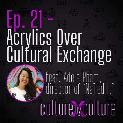 [21] Acrylics Over Cultural Exchange w/ Adele Pham, director of ‘Nailed It’
