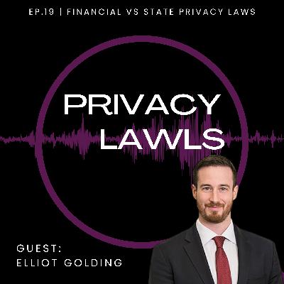 Ep.19 | What do Financial vs State Privacy Laws Have in Common? (Guest: Elliot Golding)