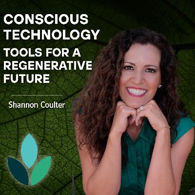 EP36: Shannon Coulter - Conscious Technology: Tools for a Regenerative Future