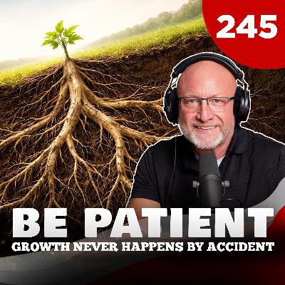 TGMS Ep: 245 Be Patient - Growth Never Happens By Accident