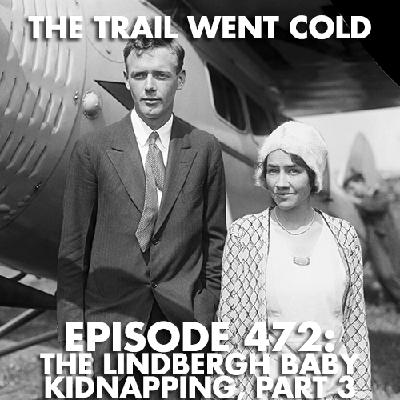 The Trail Went Cold - Episode 472 - The Lindbergh Baby Kidnapping, Part 3 The Trail Went Cold - Episode 472 - The Lindbergh Baby Kidnapping, Part 3