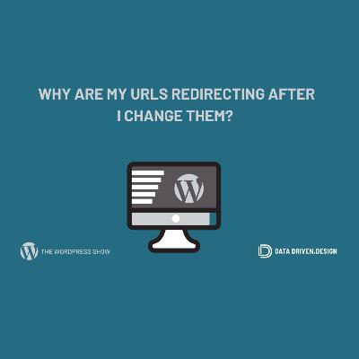 The WordPress Show: Why Are My URLs Redirecting After I Change Them?