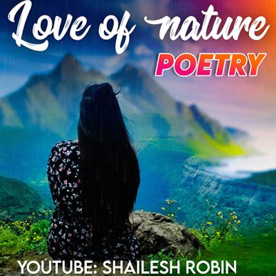 LOVE OF NATURE POETRY SHAILESH ROBIN LOVE OF NATURE POETRY SHAILESH ROBIN