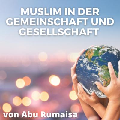 MUSLIM IN DER GEMEINSCHAFT UND GESELLSCHAFT Vortrag von Abu Rumaisa