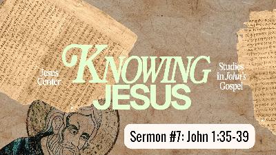 "Knowing Jesus (Part 7)" | John 1:35-39