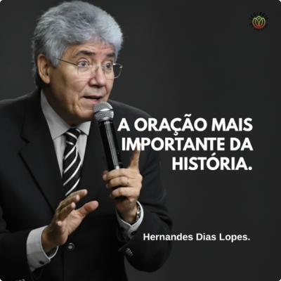 A ORAÇÃO MAIS IMPORTANTE DA HISTÓRIA - Hernandes Dias Lopes.
