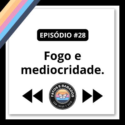 #28 - Fogo e mediocridade.