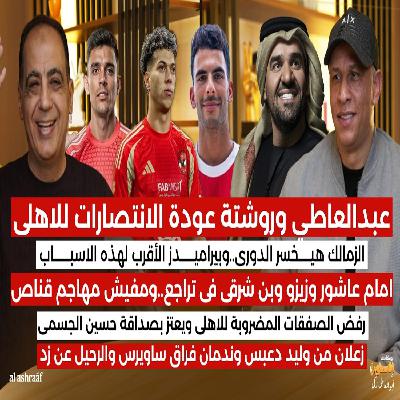 مجدى عبد العاطي يضع روشتة عودة الاهلى للانتصارات ويكشف سر تراجع امام عاشور وبن شرقى وزيزو