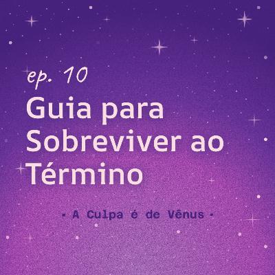 #10 Guia para Sobreviver ao Término