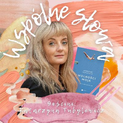 #79 „Wolności moja” – rozmowa z Katarzyną Tubylewicz