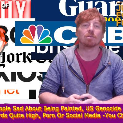 Rich People Sad About Being Painted, US Genocide Standards Quite High, Porn Or Social Media -You Choose