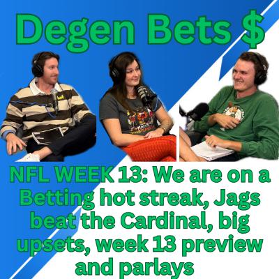 Episode 13- Degen Bets NFL WEEK 13 preview, Parlays, the boys are on a betting hot streak, Jags WIN!