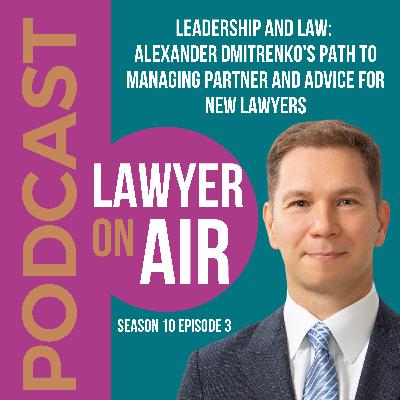 Leadership and Law: Alexander Dmitrenko's Path to Managing Partner and Advice for New Lawyers