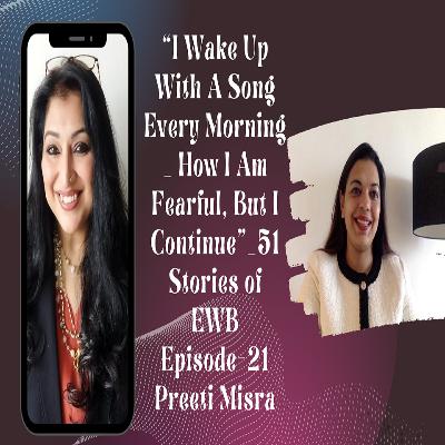 “I Wake Up With A Song Every Morning _ How I Am Fearful, But I Continue”_51 Stories Of EWB.Epi-21 – Preeti Misra