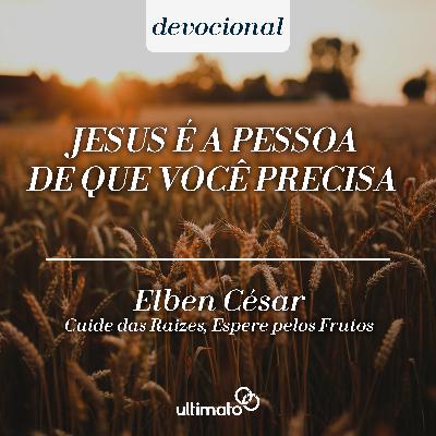 Jesus é a pessoa de que você precisa - Elben César | Devocional Ultimato