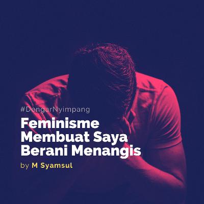 #DengarNyimpang: Feminisme Membuat Saya Berani Menangis