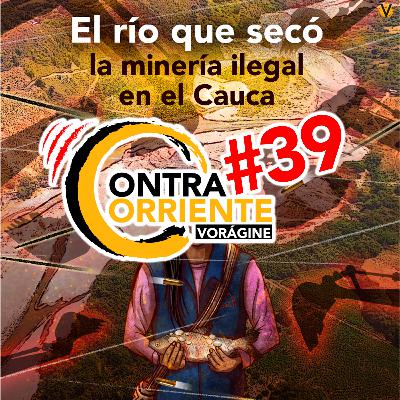 ContraCorriente 39 | El río que se secó por la minería ilegal en el Cauca